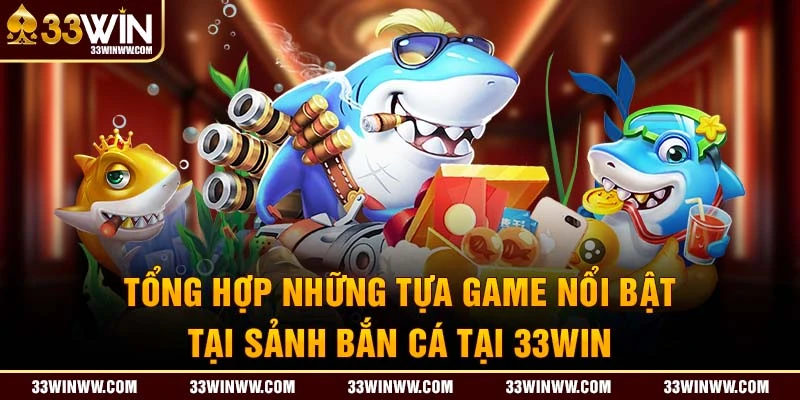 Tổng hợp tựa game nổi bật tại bắn cá 33Win 