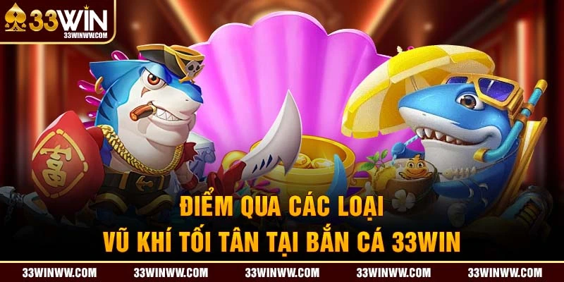 Các loại vũ khí tối tân tại bắn cá 33Win 