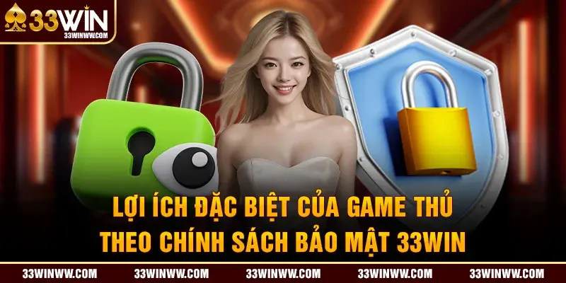 Lợi ích đặc biệt của game thủ theo chính sách bảo mật 33WIN